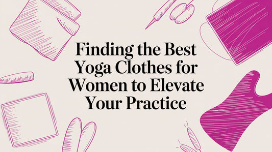 Find Your Flow: The Ultimate Guide to the Best Yoga Clothes for Women